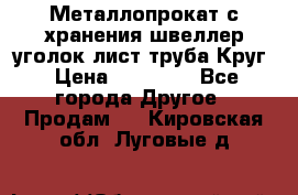 Металлопрокат с хранения швеллер уголок лист труба Круг › Цена ­ 28 000 - Все города Другое » Продам   . Кировская обл.,Луговые д.